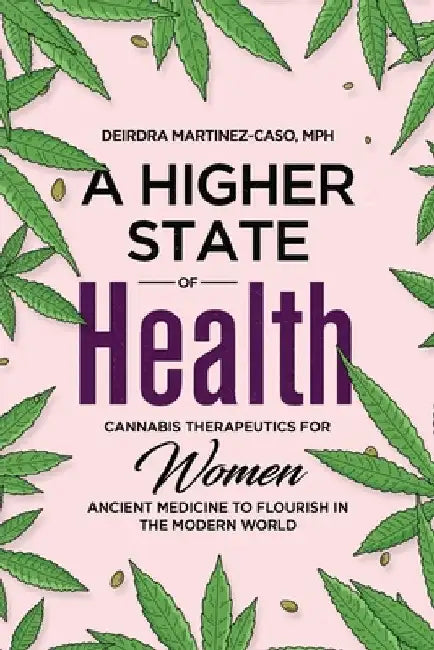 A Higher State of Health: Cannabis Therapeutics for Women: Ancient Medicine to Flourish in the Modern World by Deirdra Martinez-Caso