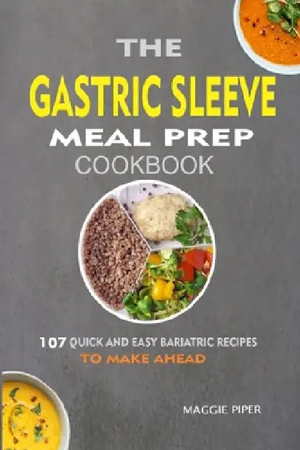 The Gastric Sleeve Meal Prep Cookbook: 107 Quick And Easy Bariatric Recipes To Make Ahead by Maggie Piper