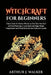 Witchcraft For Beginners: A Basic Guide for Modern Witches to Find Their Own Path and Start Practicing to Learn Spells and Magic Rituals Using E by Arthur J. Walker
