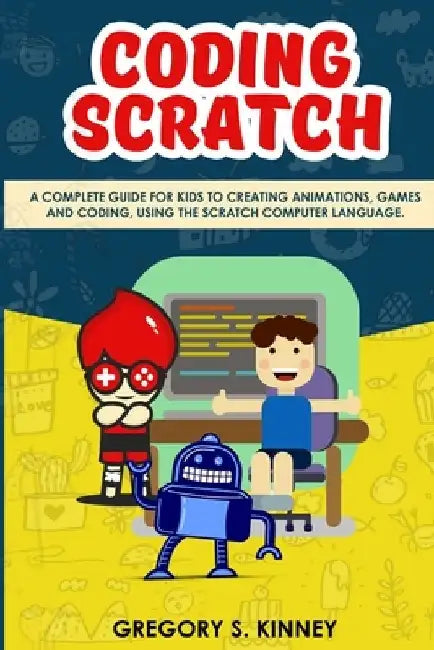 Coding Scratch for Kids: A Complete Guide For Kids To Creating Animations, Games And Coding, Using The Scratch Computer Language by Gregory S. Kinney