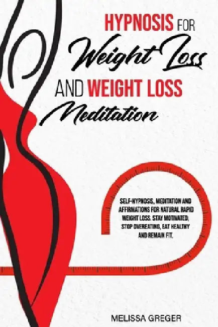 Hypnosis for Weight Loss And Weight Loss Meditation: Self-Hypnosis, Meditation and Affirmations for Natural Rapid Weight Loss. Stay Motivated, Stop Ov by Melissa Greger