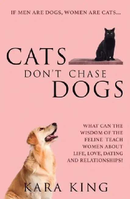 Cats Don't Chase Dogs: What Can the Wisdom of the Feline Teach Women About Life, Love, Dating, and Relationships? by Kara King