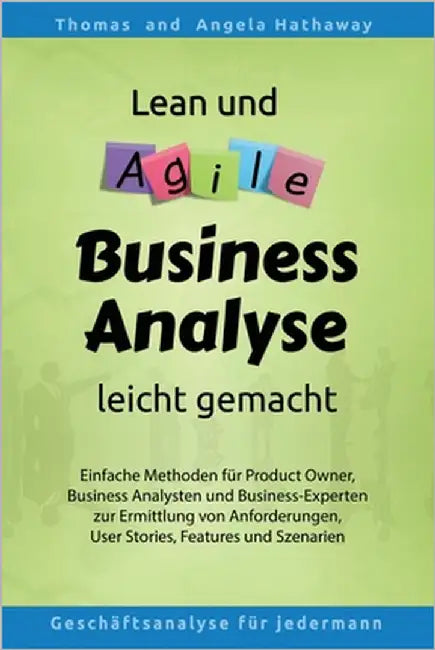 Lean und Agile Business Analyse leicht gemacht: Für Product Owners, Fachexperten, Business Teams, Business Analysten und alle, die Anforderungen für I by Hathaway, Angela