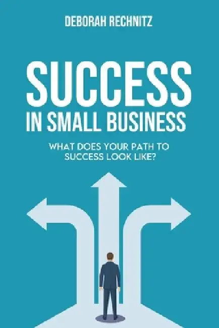Success in Small Business: What does your path to success look like? by Deborah Rechnitz