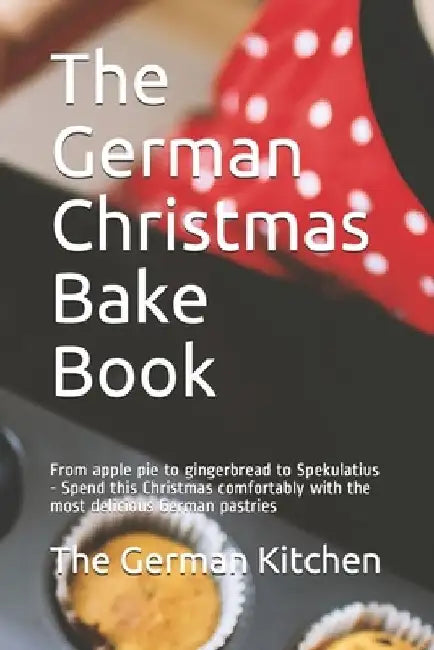 The German Christmas Bake Book: From apple pie to gingerbread to Spekulatius - Spend this Christmas comfortably with the most delicious German pastrie by The German Kitchen