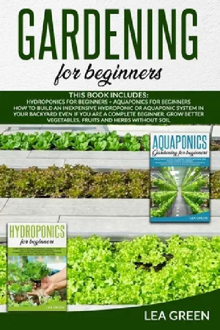 Gardening for Beginners: This Book Includes: Hydroponics for Beginners and Aquaponics for Beginners: : How to Build Inexpensive Hydroponic or A by Lea Green