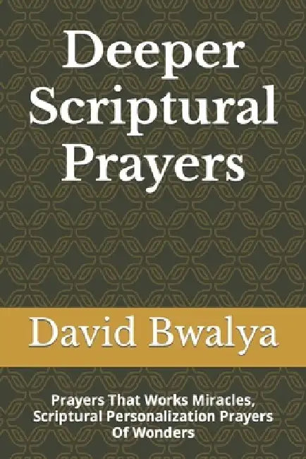 Deeper Scriptural Prayers: Prayers That Works Miracles, Scriptural Personalization Prayers Of Wonders by David Bwalya