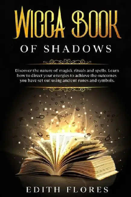 Wicca, Book of Shadows: Discover the Nature of Magic Rituals and Spells. Learn how to Direct your Energies to Achieve the Outcomes you have se by Edith Flores