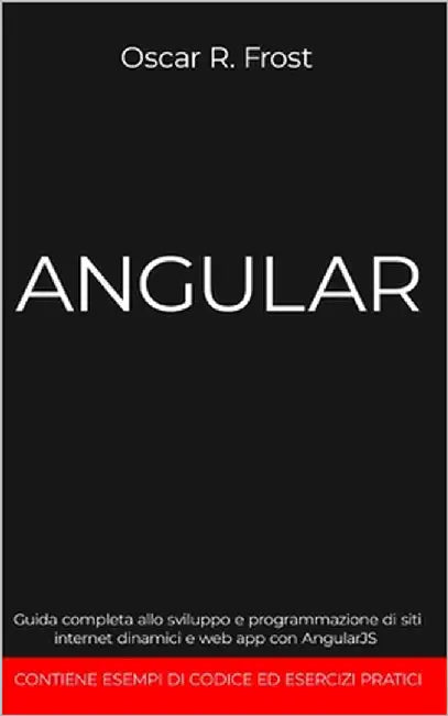 Angular: Guida completa allo sviluppo e programmazione di siti internet dinamici e web app con AngularJS. Contiene esempi di codice ed esercizi pratic by Frost, Oscar R.