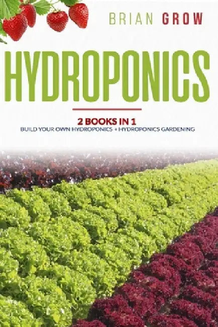 Hydroponics: 2 books in one Build your own hydroponics + Hydroponics gardening by Brian Grow