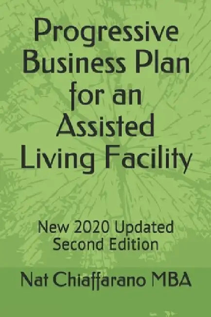 Progressive Business Plan for an Assisted Living Facility: New 2020 Updated Second Edition by Nat Chiaffarano Mba
