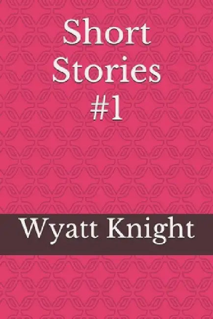 Short Stories #1 by Wyatt Knight