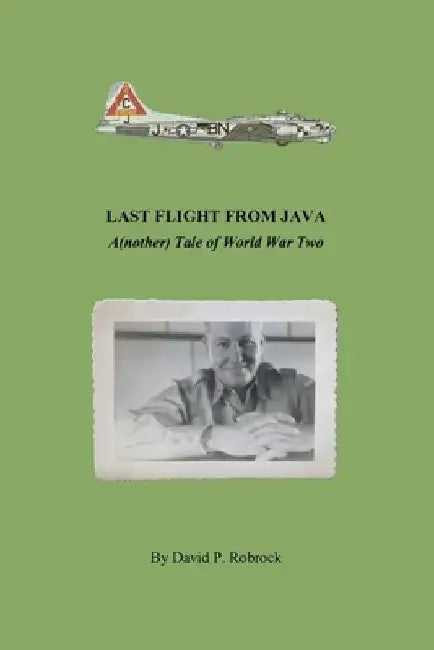 Last Flight From Java: A(nother) Tale of World War Two by David P. Robrock