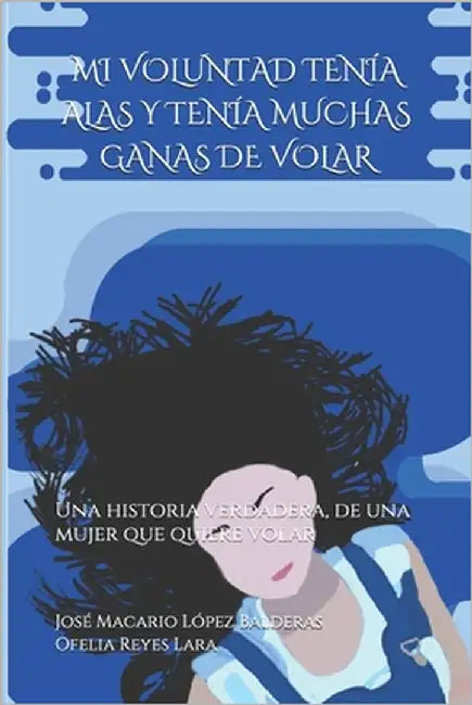 Mi Voluntad Tenía Alas Y Tenía Muchas Ganas de Volar: Una historia verdadera, de una mujer que quiere volar by Reyes Lara, Ofelia