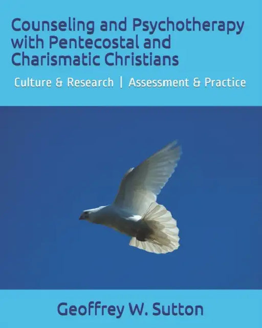 Counseling and Psychotherapy with Pentecostal and Charismatic Christians: Culture & Research Assessment & Practice by Geoffrey W. Sutton
