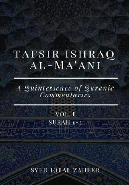 Tafsir Ishraq Al-Ma'ani - Vol I - Surah 1-3: A Quintessence of Quranic Commentaries by Syed Iqbal Zaheer