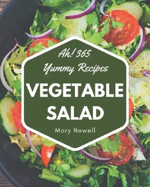 Ah! 365 Yummy Vegetable Salad Recipes: A Yummy Vegetable Salad Cookbook for Your Gathering by Mary Newell