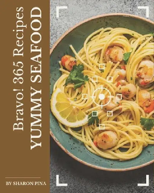 Bravo! 365 Yummy Seafood Recipes: Yummy Seafood Cookbook - Your Best Friend Forever by Sharon Pina