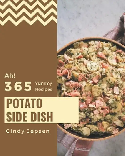 Ah! 365 Yummy Potato Side Dish Recipes: Best Yummy Potato Side Dish Cookbook for Dummies by Cindy Jepsen