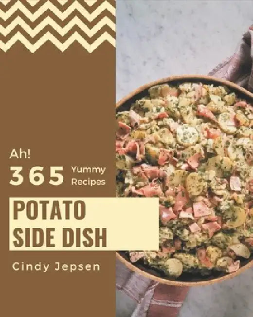 Ah! 365 Yummy Potato Side Dish Recipes: Best Yummy Potato Side Dish Cookbook for Dummies by Cindy Jepsen