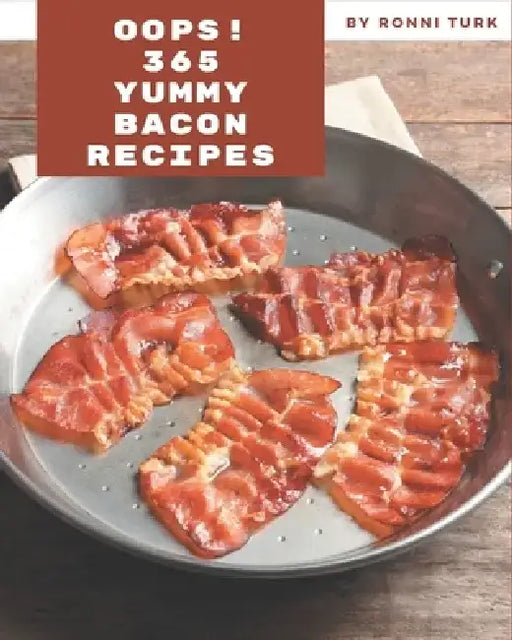 Oops! 365 Yummy Bacon Recipes: Best Yummy Bacon Cookbook for Dummies by Ronni Turk