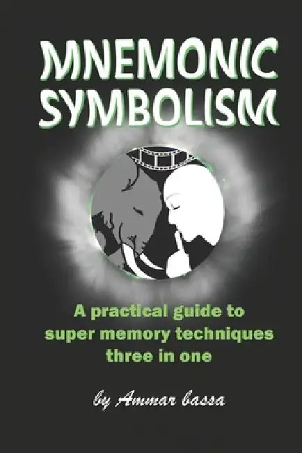 Mnemonic Symbolism: A Practical Guide To Super-Memory Techniques, Three In One. by Ammar Moh Bassa