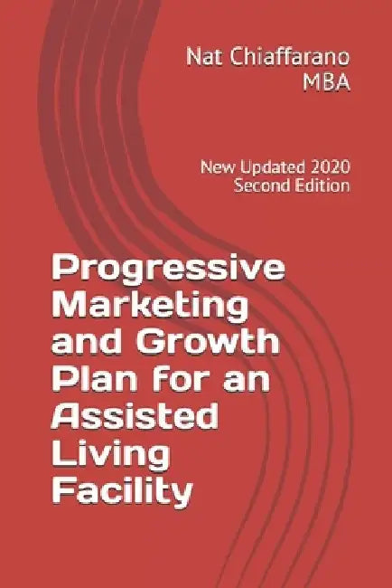 Progressive Marketing and Growth Plan for an Assisted Living Facility: New Updated 2020 Second Edition by Nat Chiaffarano Mba