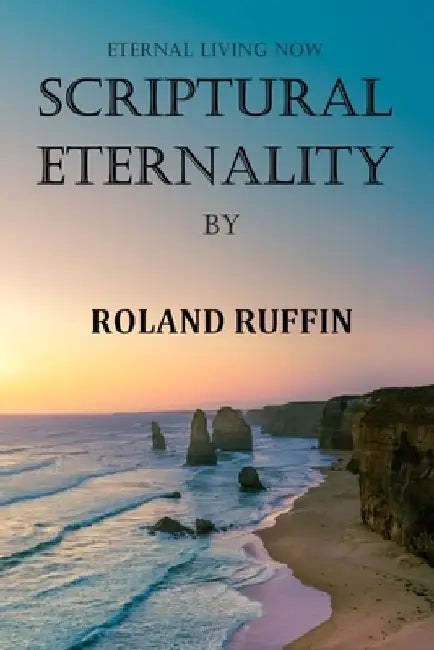 Scriptural Eternality: Eternal Living Now by Roland Ruffin