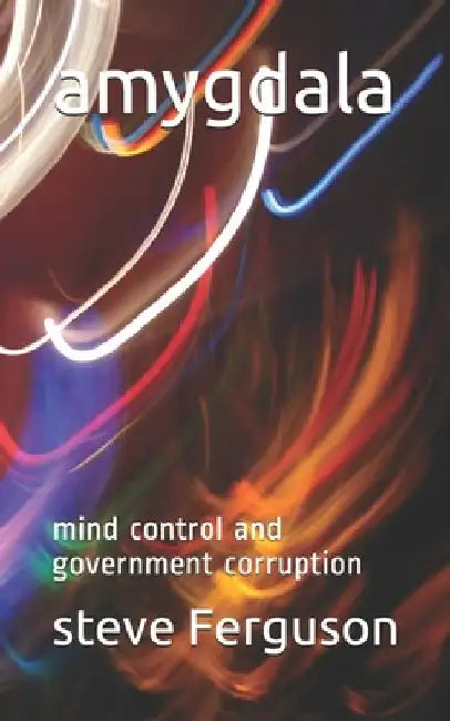amygdala: mind control and government corruption by Steve Guy Ferguson