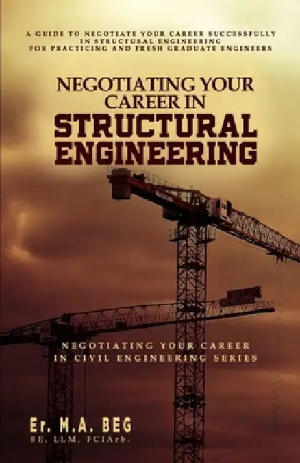 Negotiating Your Career in Structural Engineering: A Guide to Negotiate Your Career Successfully in Structural Engineering For Practicing and Fresh Gr by M. A. Beg