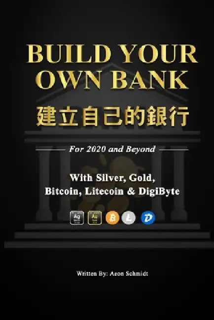 Build Your Own Bank 建立自己的銀行: For 2020 and Beyond With SILVER, GOLD, Bitcoin, Litecoin & DigiByte by Aeon Schmidt