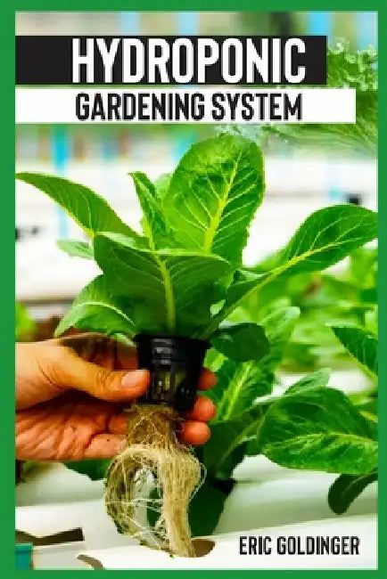 Hydroponics Gardening System: Easy and Affordable Ways to Build Your Own Hydroponic Garden by Eric Goldinger