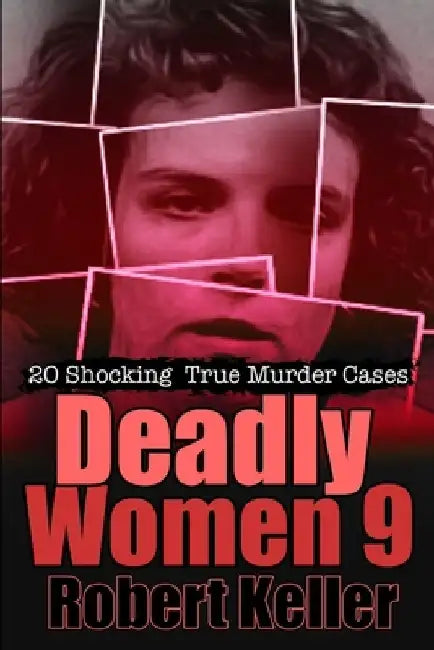 Deadly Women Volume 9: 20 Shocking True Crime Cases of Women Who Kill by Robert Keller