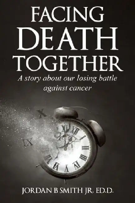 Facing Death Together: A Story of Our Losing Battle with Cancer by Jordan B., Jr. Smith