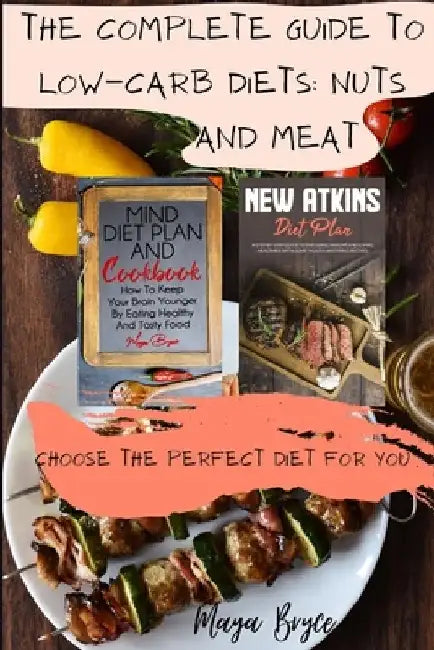 The Complete Guide to Low-Carb Diets: Nuts and Meat: Choose the Perfect Diet for You! by Maya Bryce