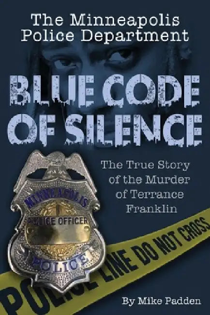 The Minneapolis Police Department: Blue Code of Silence: The True Story of the Terrance Franklin Murder by Mike Padden