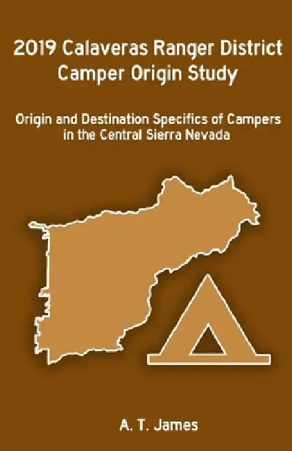 2019 Calaveras Ranger District Camper Origin Study: Origin and Destination Specifics of Campers in the Central Sierra Nevada by A. T. James