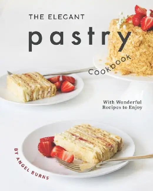 The Elegant Pastry Cookbook: With Wonderful Recipes to Enjoy by Angel Burns