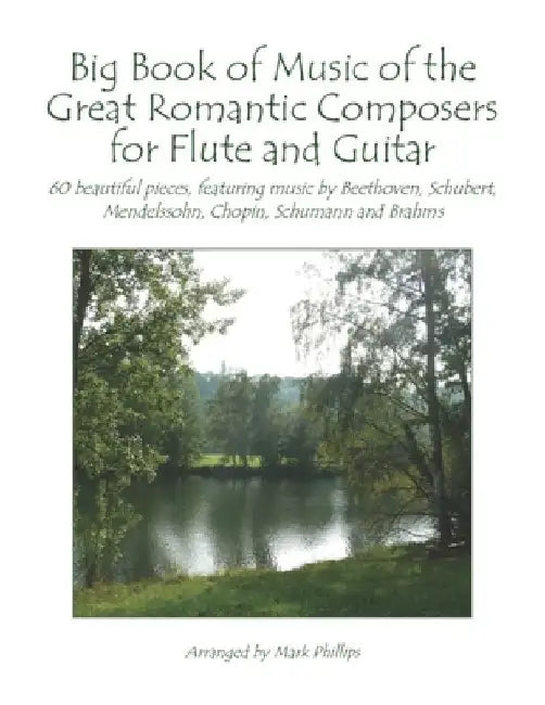 Big Book of Music of the Great Romantic Composers for Flute and Guitar: 60 beautiful pieces, featuring music by Beethoven, Schubert, Mendelssohn, Chop by Mark Phillips