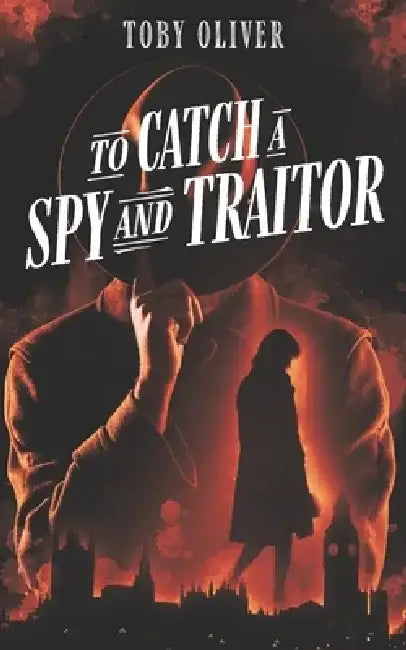 To Catch A Spy And Traitor by Toby Oliver