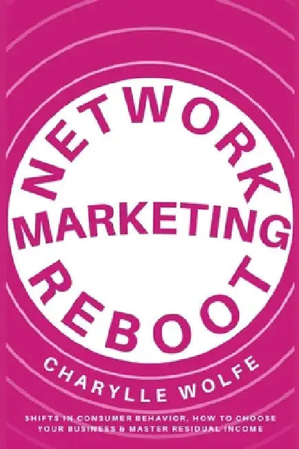 Network Marketing Reboot: Shifts in Consumer Behavior, How To Choose Your Business & Master Residual Income by C. D. Wolfe