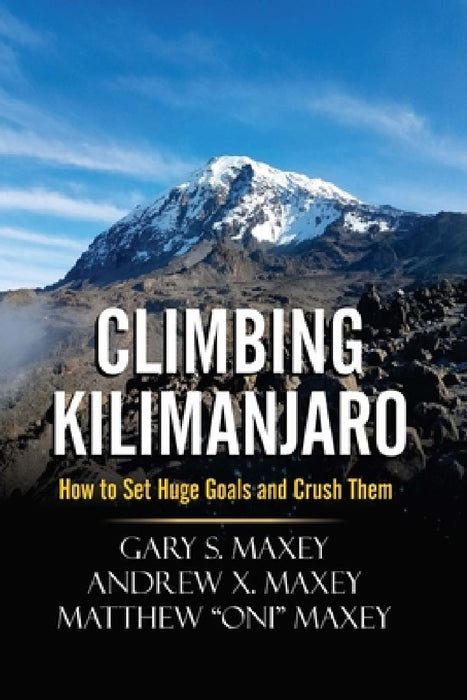 Climbing Kilimanjaro: How to Set Huge Goals and Crush Them by Andrew X. Maxey