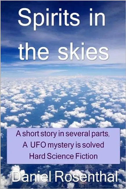 Spirits In The Skies: ( a short story in several parts ) ( a UFO mystery is solved ) ( Hard Science Fiction ) by Rosenthal, Daniel