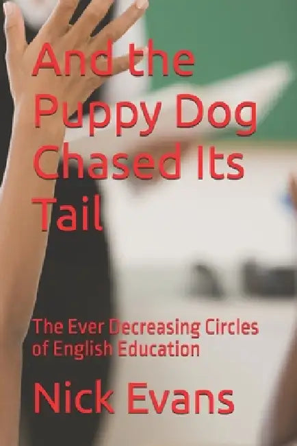 And the Puppy Dog Chased Its Tail: The Ever Decreasing Circles of English Education by Nick Evans