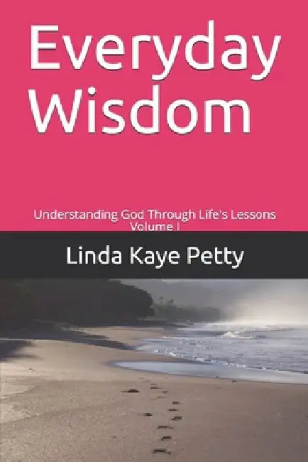 Everyday Wisdom: Understanding God Through Life's Lessons Volume I by Linda Kaye Petty