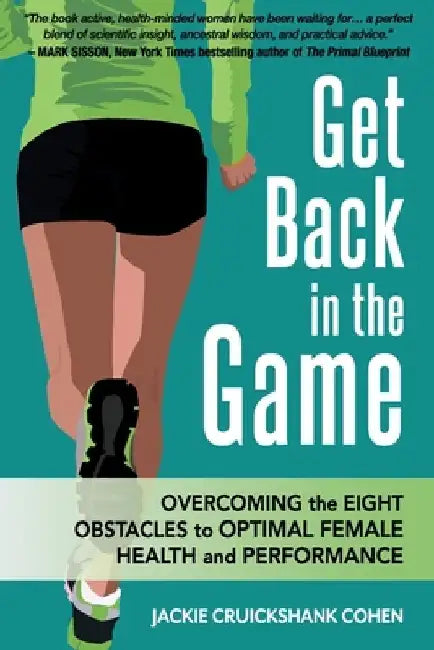 Get Back in the Game: Overcoming the Eight Obstacles to Optimal Female Health and Performance by Jackie Cruickshank Cohen