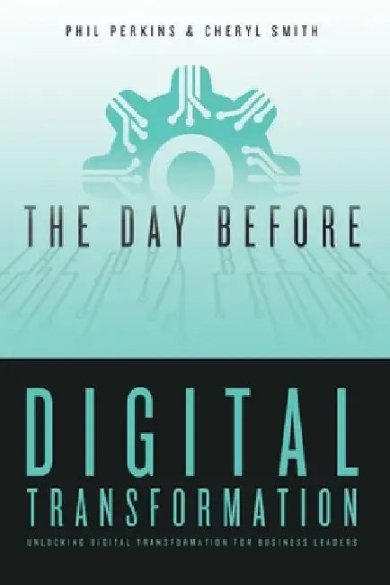 The Day Before Digital Transformation: Unlocking digital transformation for business leaders by Cheryl Smith