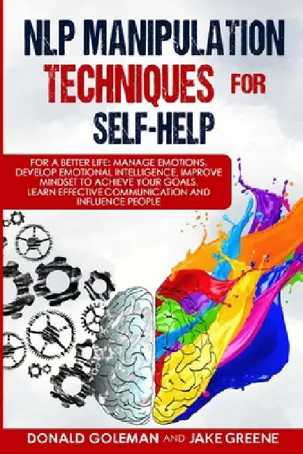 NLP Manipulation Techniques for Self-help: For a Better Life: Manage Emotions, Develop Emotional Intelligence, Improve Mindset to Achieve Your Goals. by Jake Greene