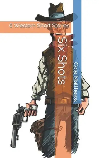 Six Shots: 6 Western Short Stories by Cole Matthew