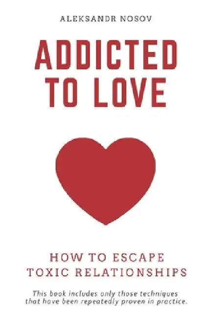 Addicted to Love: How to Escape Toxic Relationships by Aleksandr Nosov